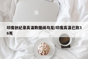 印度创纪录高温数据闹乌龙/印度高温已致36死