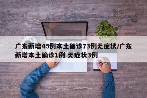 广东新增45例本土确诊73例无症状/广东新增本土确诊1例 无症状3例