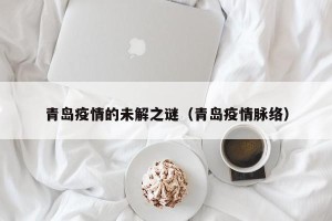 青岛疫情的未解之谜（青岛疫情脉络）