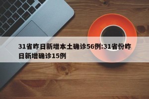 31省昨日新增本土确诊56例:31省份昨日新增确诊15例