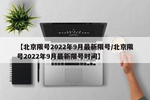 【北京限号2022年9月最新限号/北京限号2022年9月最新限号时间】