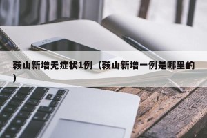 鞍山新增无症状1例（鞍山新增一例是哪里的）